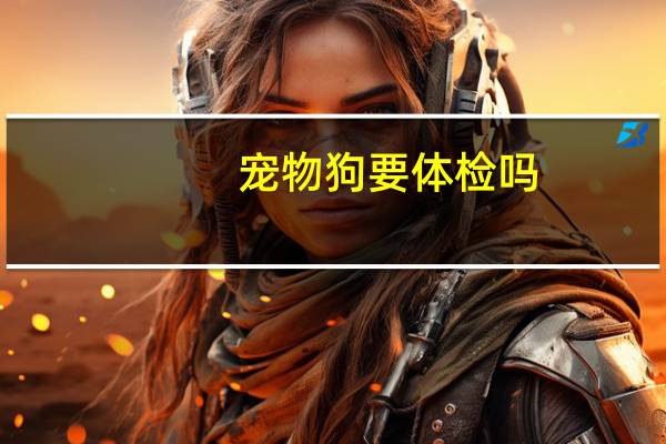 宠物狗要体检吗