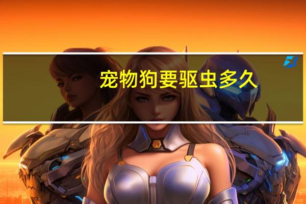 宠物狗要驱虫多久