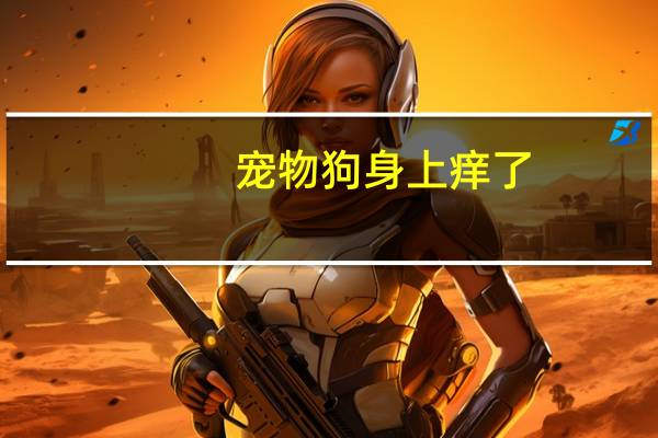 宠物狗身上痒了