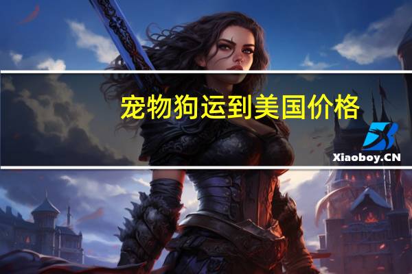 宠物狗运到美国价格