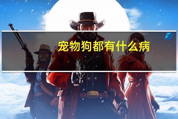 宠物狗都有什么病