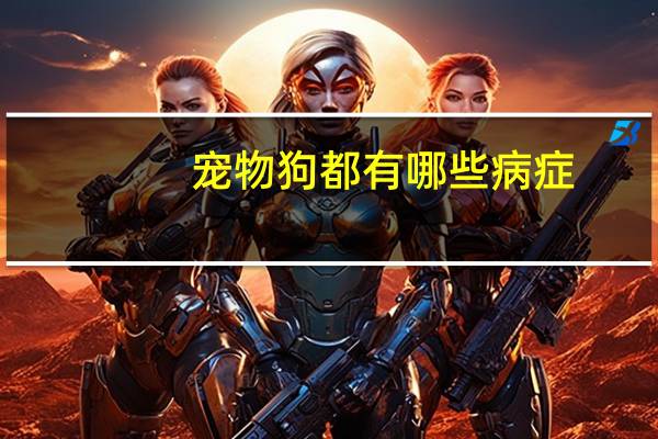 宠物狗都有哪些病症