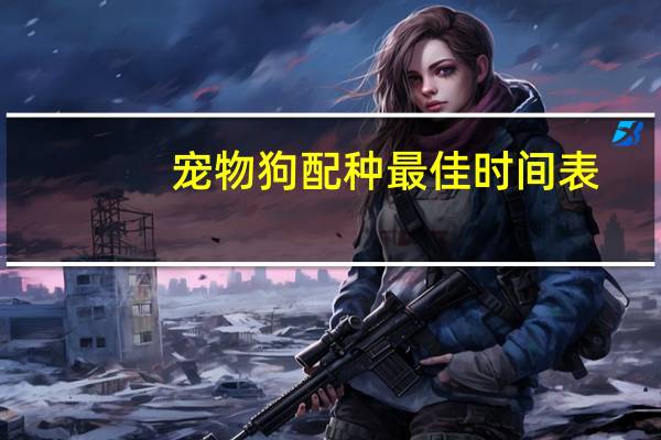 宠物狗配种最佳时间表