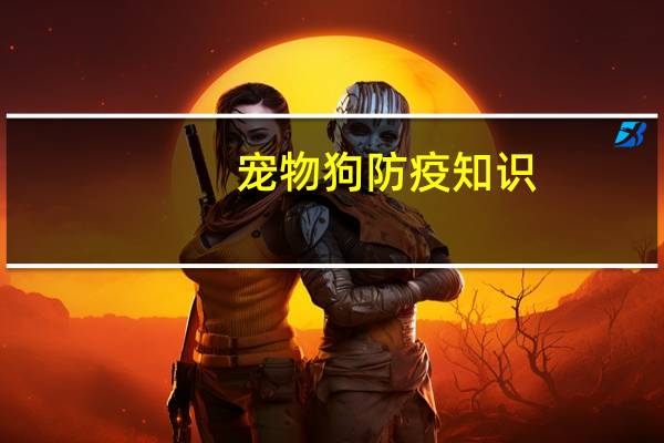 宠物狗防疫知识
