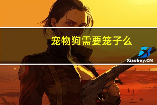 宠物狗需要笼子么