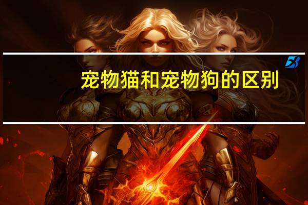 宠物猫和宠物狗的区别