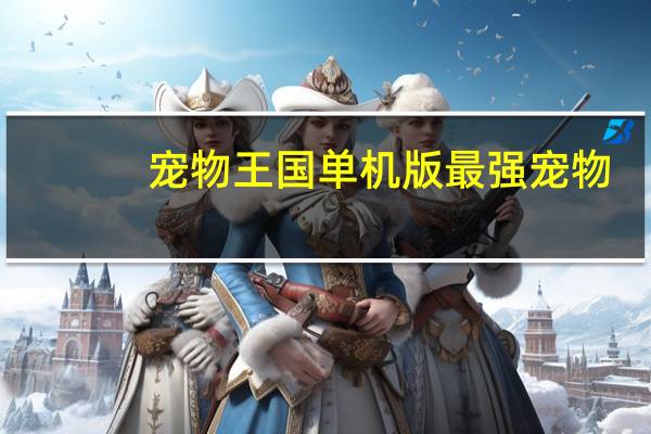 宠物王国单机版最强宠物