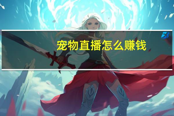 宠物直播怎么赚钱