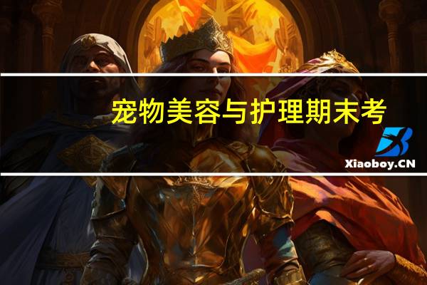 宠物美容与护理期末考（宠物美容与护理简介）