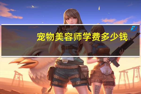 宠物美容师学费多少钱