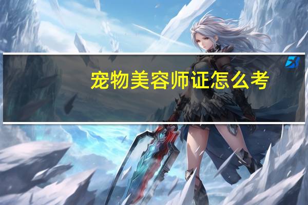宠物美容师证怎么考