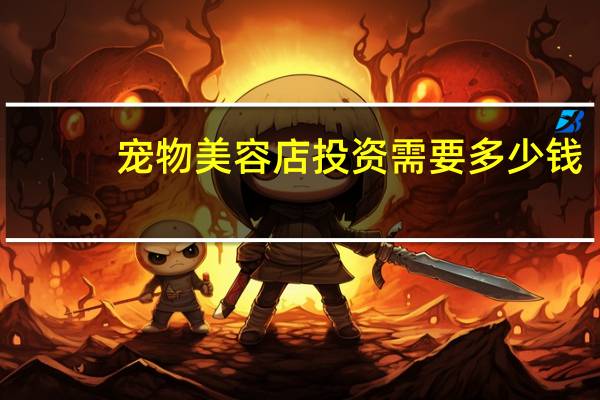 宠物美容店投资需要多少钱