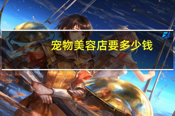宠物美容店要多少钱
