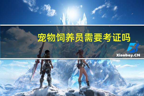 宠物饲养员需要考证吗