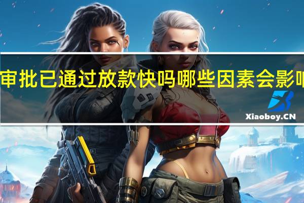 审批已通过放款快吗 哪些因素会影响放款