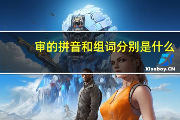 审的拼音和组词分别是什么(审的拼音和组词)