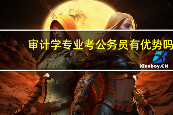 审计学专业考公务员有优势吗