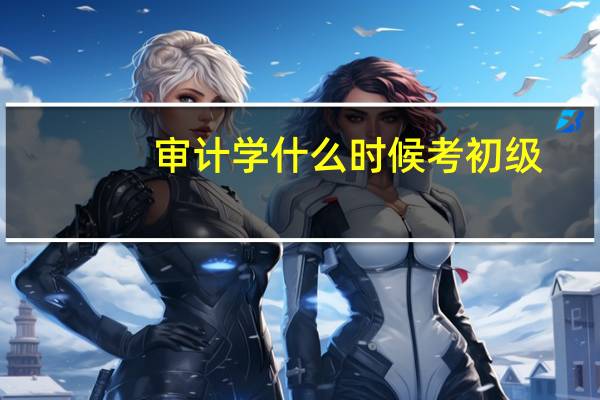 审计学什么时候考初级