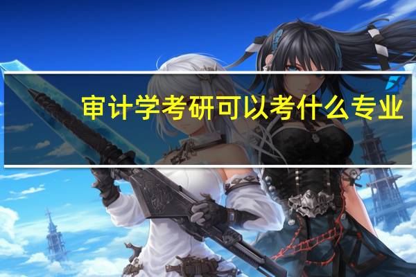 审计学考研可以考什么专业?