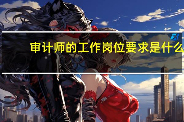 审计师的工作岗位要求是什么