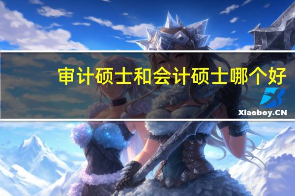 审计硕士和会计硕士哪个好