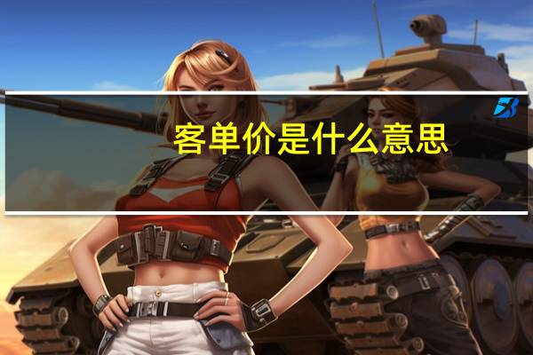 客单价是什么意思:客单价计算公式(客单价计算公式)