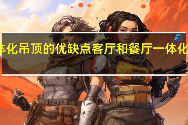 客厅和餐厅一体化吊顶的优缺点 客厅和餐厅一体化吊顶的优缺点是什么