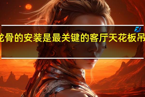 客厅天花板吊顶龙骨的安装是最关键的 客厅天花板吊顶龙骨的安装步骤介绍