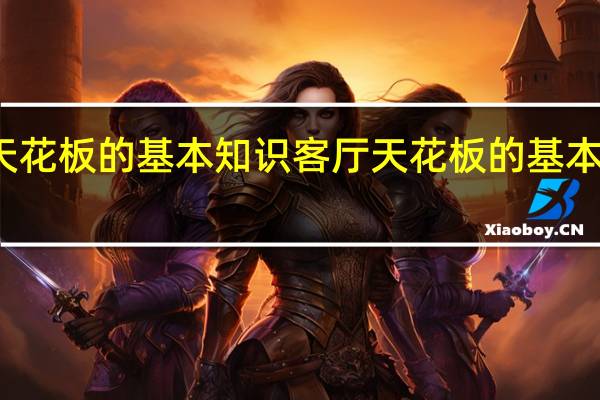 客厅天花板的基本知识 客厅天花板的基本知识是什么
