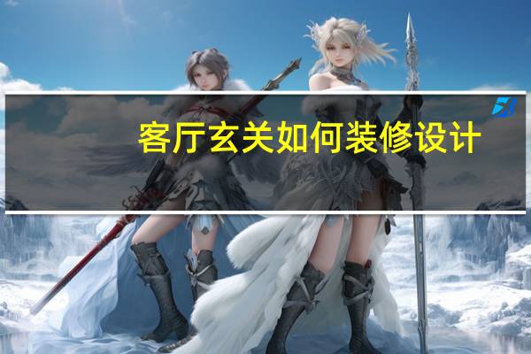 客厅玄关如何装修设计（怎么装修客厅玄关效果达到最好 有什么好的风格选择呢）