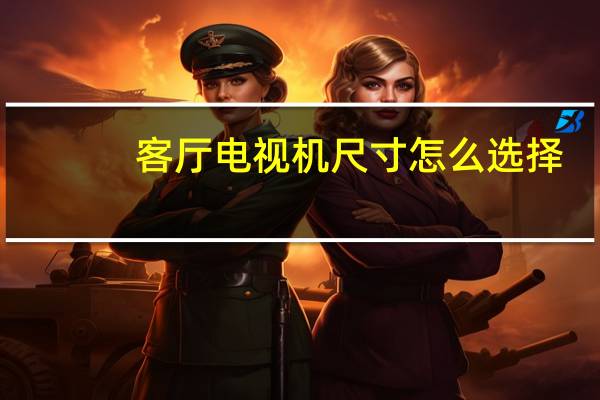 客厅电视机尺寸怎么选择（客厅电视机尺寸选择）