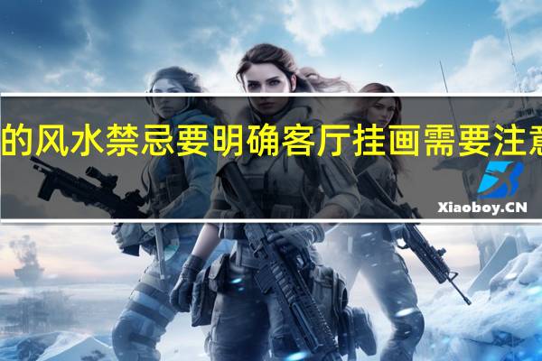 客厅画的风水禁忌要明确 客厅挂画需要注意的八个方面