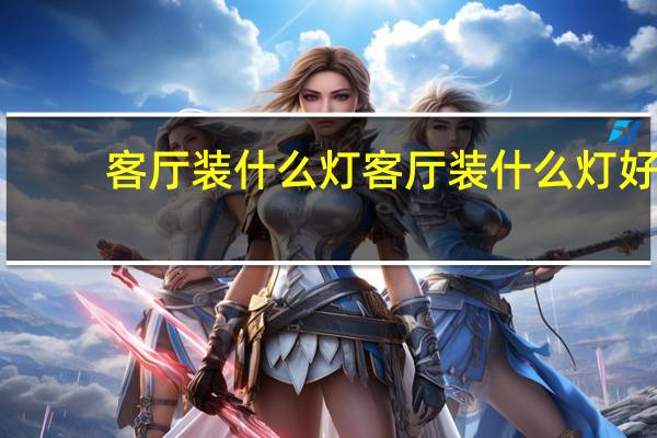 客厅装什么灯 客厅装什么灯好