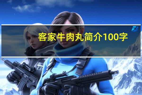 客家牛肉丸简介100字(客家牛肉丸简介)