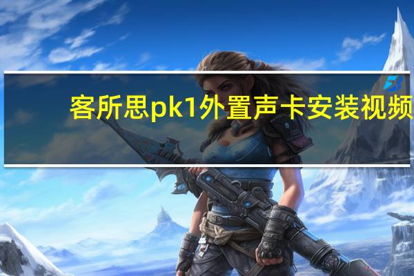 客所思pk1外置声卡安装视频（客所思pk1）