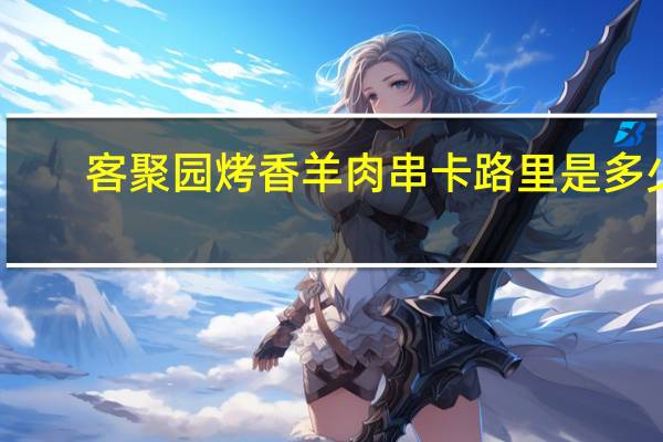 客聚园 烤香羊肉串卡路里是多少