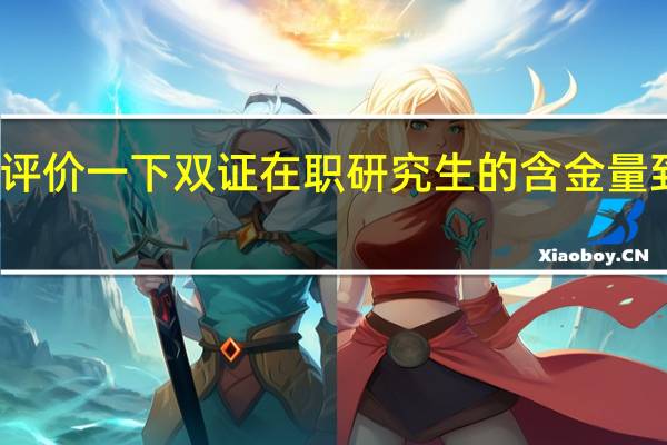 客观评价一下双证在职研究生的含金量到底怎么样