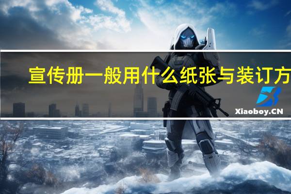 宣传册一般用什么纸张与装订方式