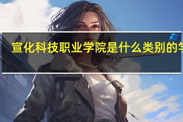 宣化科技职业学院是什么类别的学校