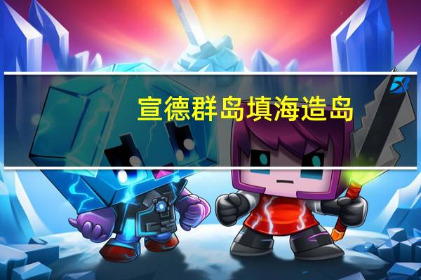 宣德群岛填海造岛（宣德群岛的介绍）