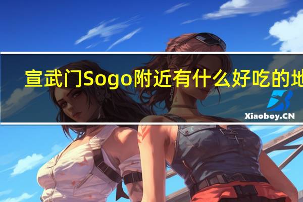 宣武门Sogo附近有什么好吃的地方