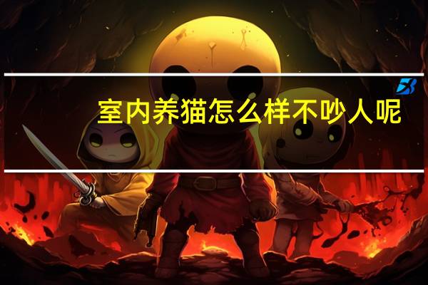 室内养猫怎么样不吵人呢