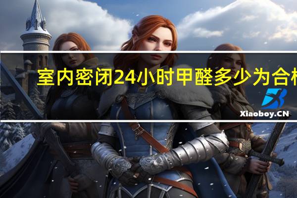 室内密闭24小时甲醛多少为合格