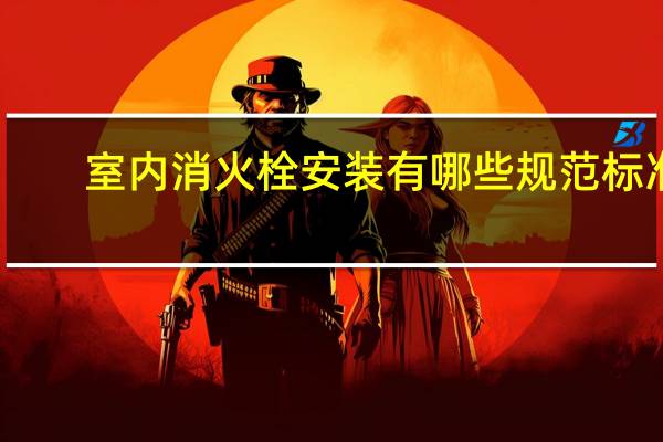 室内消火栓安装有哪些规范标准