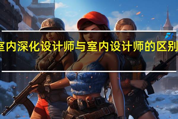 室内深化设计师与室内设计师的区别是什么