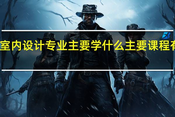 室内设计专业主要学什么 主要课程有哪些