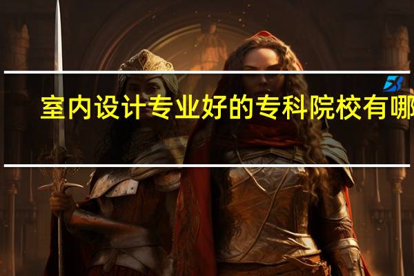 室内设计专业好的专科院校有哪些