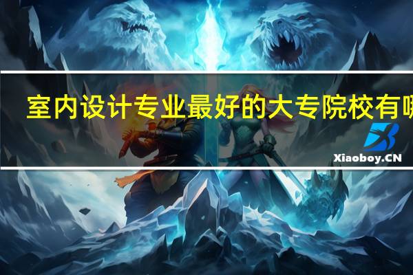 室内设计专业最好的大专院校有哪些