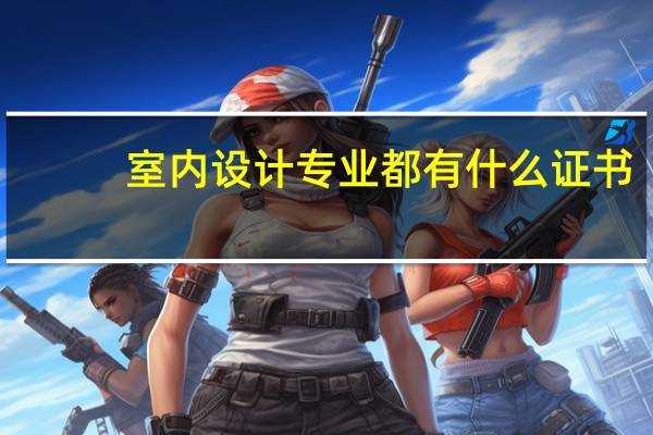 室内设计专业都有什么证书