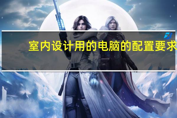 室内设计用的电脑的配置要求